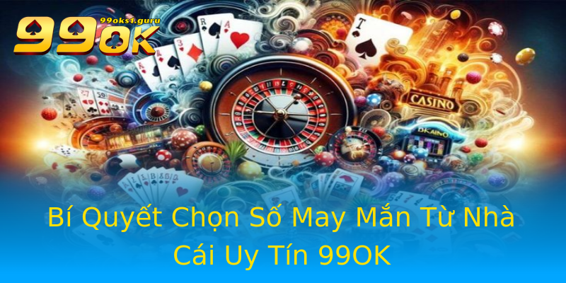 Bí Quyết Chọn Số May Mắn Từ Nhà Cái Uy Tín 99OK Bí Quyết Chọn Số May Mắn Từ Nhà Cái Uy Tín 99OK