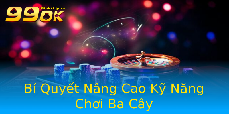 Bí Quyết Nâng Cao Kỹ Năng Chơi Ba Cây Bí Quyết Nâng Cao Kỹ Năng Chơi Ba Cây