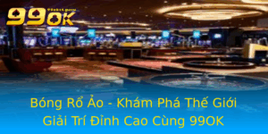 Bong Ro Ao Kham Pha The Gioi Giai Tri Inh Cao Cung 99Ok