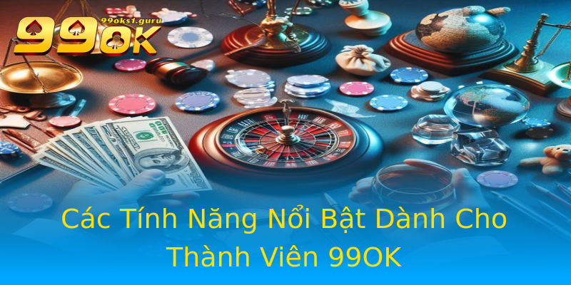Các Tính Năng Nổi Bật Dành Cho Thành Viên 99OK Các Tính Năng Nổi Bật Dành Cho Thành Viên 99OK