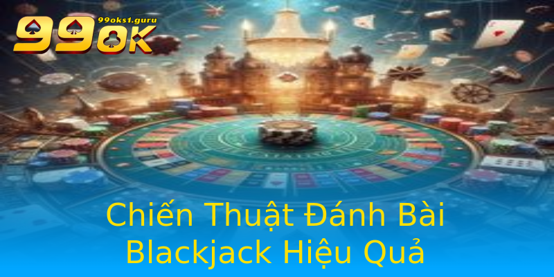 Chiến Thuật Đánh Bài Blackjack Hiệu Quả Chiến Thuật Đánh Bài Blackjack Hiệu Quả