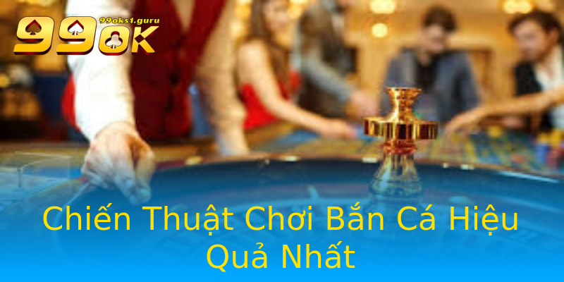 Chiến Thuật Chơi Bắn Cá Hiệu Quả Nhất Chiến Thuật Chơi Bắn Cá Hiệu Quả Nhất
