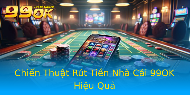 Chiến Thuật Rút Tiền Nhà Cái 99OK Hiệu Quả Chiến Thuật Rút Tiền Nhà Cái 99OK Hiệu Quả