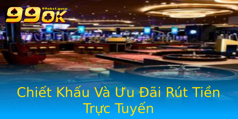 Chiết Khấu Và Ưu Đãi Rút Tiền Trực Tuyến Chiết Khấu Và Ưu Đãi Rút Tiền Trực Tuyến