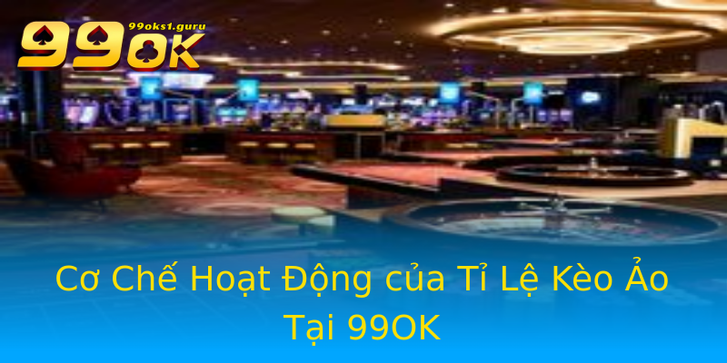 Cơ Chế Hoạt Động của Tỉ Lệ Kèo Ảo Tại 99OK Cơ Chế Hoạt Động của Tỉ Lệ Kèo Ảo Tại 99OK