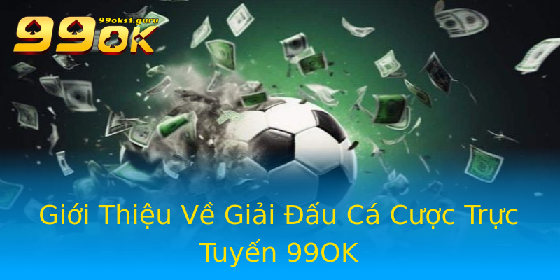 Giới Thiệu Về Giải Đấu Cá Cược Trực Tuyến 99OK Giới Thiệu Về Giải Đấu Cá Cược Trực Tuyến 99OK