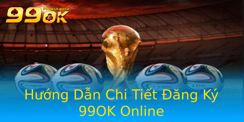 Hướng Dẫn Chi Tiết Đăng Ký 99OK Online Hướng Dẫn Chi Tiết Đăng Ký 99OK Online