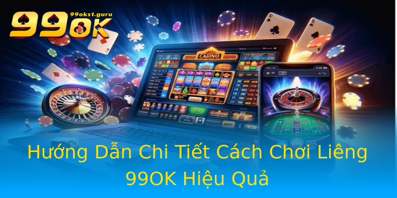 Hướng Dẫn Chi Tiết Cách Chơi Liêng 99OK Hiệu Quả Hướng Dẫn Chi Tiết Cách Chơi Liêng 99OK Hiệu Quả