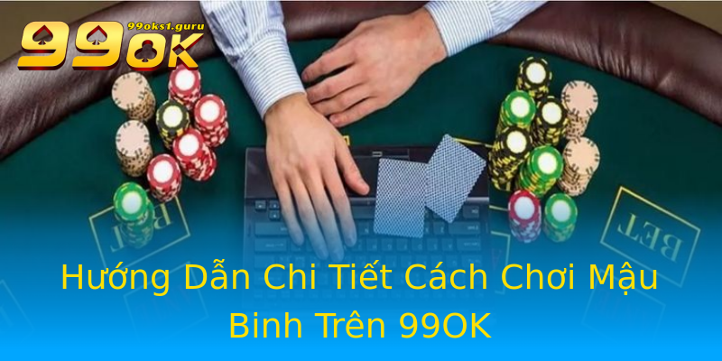 Hướng Dẫn Chi Tiết Cách Chơi Mậu Binh Trên 99OK Hướng Dẫn Chi Tiết Cách Chơi Mậu Binh Trên 99OK