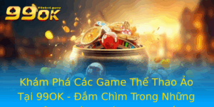 Kham Pha Cac Game The Thao Ao Tai 99Ok Am Chim Trong Nhung Trai Nghiem Chan Thuc Nhat