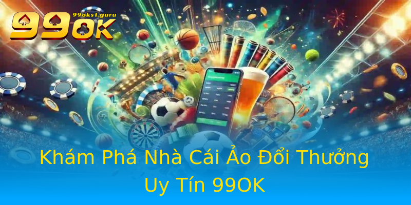 Khám Phá Nhà Cái Ảo Đổi Thưởng Uy Tín 99OK Khám Phá Nhà Cái Ảo Đổi Thưởng Uy Tín 99OK