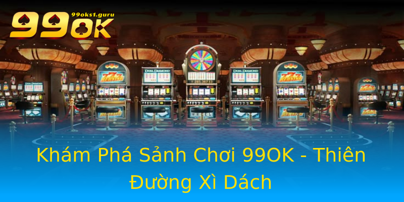 Khám Phá Sảnh Chơi 99OK - Thiên Đường Xì Dách Khám Phá Sảnh Chơi 99OK - Thiên Đường Xì Dách