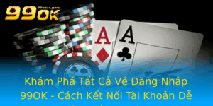 Kham Pha Tat Ca Ve Ang Nhap 99Ok Cach Ket Noi Tai Khoan De Dang Va An Toan