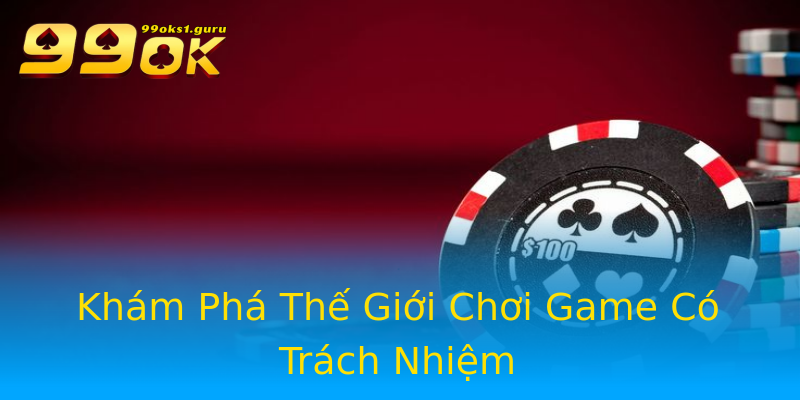 Khám Phá Thế Giới Chơi Game Có Trách Nhiệm Khám Phá Thế Giới Chơi Game Có Trách Nhiệm