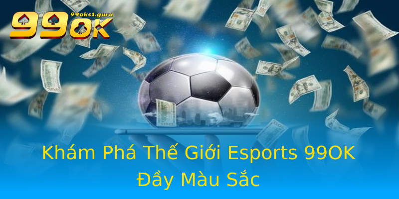 Khám Phá Thế Giới Esports 99OK Đầy Màu Sắc Khám Phá Thế Giới Esports 99OK Đầy Màu Sắc