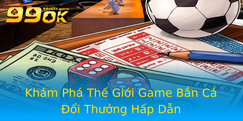 Khám Phá Thế Giới Game Bắn Cá Đổi Thưởng Hấp Dẫn Khám Phá Thế Giới Game Bắn Cá Đổi Thưởng Hấp Dẫn