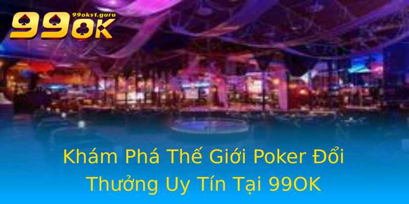 Khám Phá Thế Giới Poker Đổi Thưởng Uy Tín Tại 99OK Khám Phá Thế Giới Poker Đổi Thưởng Uy Tín Tại 99OK