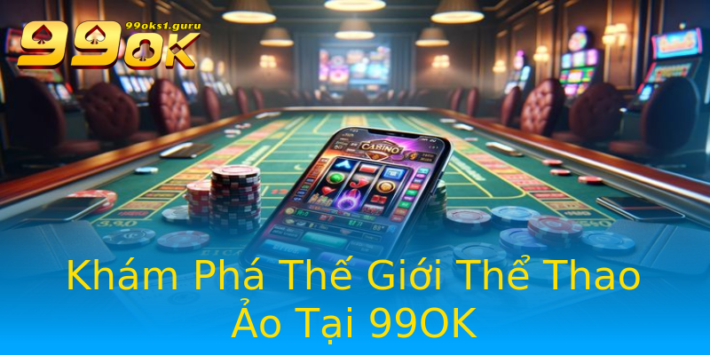 Khám Phá Thế Giới Thể Thao Ảo Tại 99OK Khám Phá Thế Giới Thể Thao Ảo Tại 99OK