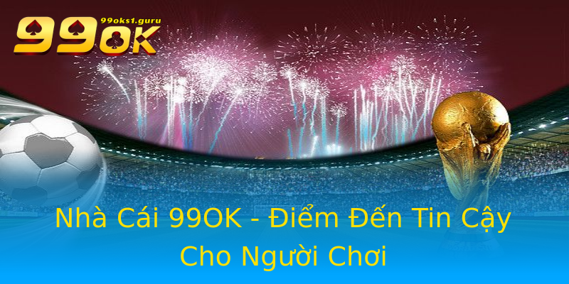 Nhà Cái 99OK - Điểm Đến Tin Cậy Cho Người Chơi Nhà Cái 99OK - Điểm Đến Tin Cậy Cho Người Chơi
