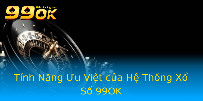 Tính Năng Ưu Việt của Hệ Thống Xổ Số 99OK Tính Năng Ưu Việt của Hệ Thống Xổ Số 99OK