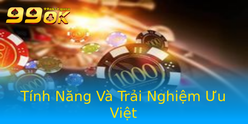 Tính Năng Và Trải Nghiệm Ưu Việt Tính Năng Và Trải Nghiệm Ưu Việt