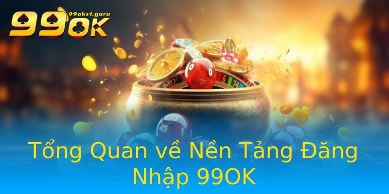 Tổng Quan về Nền Tảng Đăng Nhập 99OK Tổng Quan về Nền Tảng Đăng Nhập 99OK