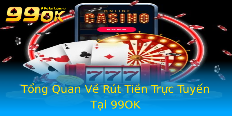 Tổng Quan Về Rút Tiền Trực Tuyến Tại 99OK Tổng Quan Về Rút Tiền Trực Tuyến Tại 99OK