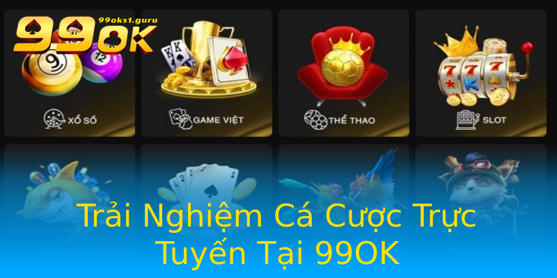 Trải Nghiệm Cá Cược Trực Tuyến Tại 99OK Trải Nghiệm Cá Cược Trực Tuyến Tại 99OK
