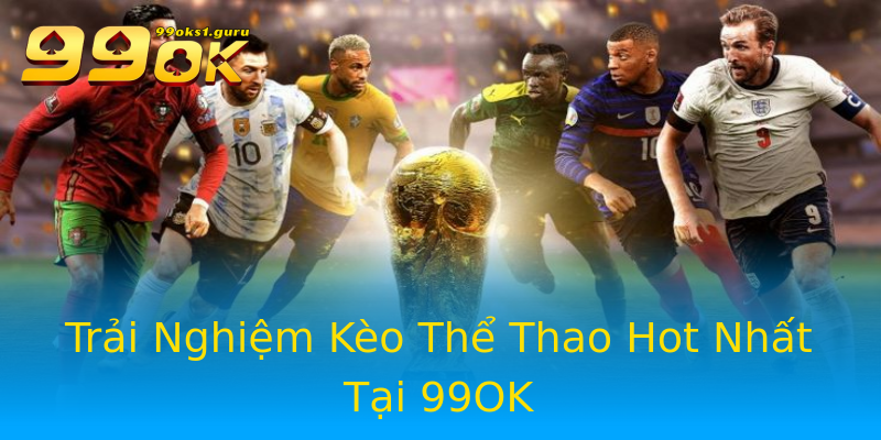 Trải Nghiệm Kèo Thể Thao Hot Nhất Tại 99OK Trải Nghiệm Kèo Thể Thao Hot Nhất Tại 99OK