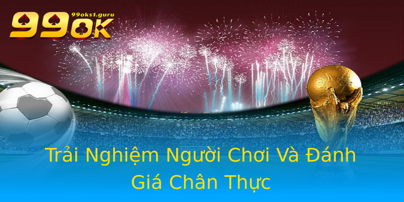 Trải Nghiệm Người Chơi Và Đánh Giá Chân Thực Trải Nghiệm Người Chơi Và Đánh Giá Chân Thực