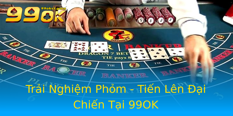 Trải Nghiệm Phỏm - Tiến Lên Đại Chiến Tại 99OK Trải Nghiệm Phỏm - Tiến Lên Đại Chiến Tại 99OK