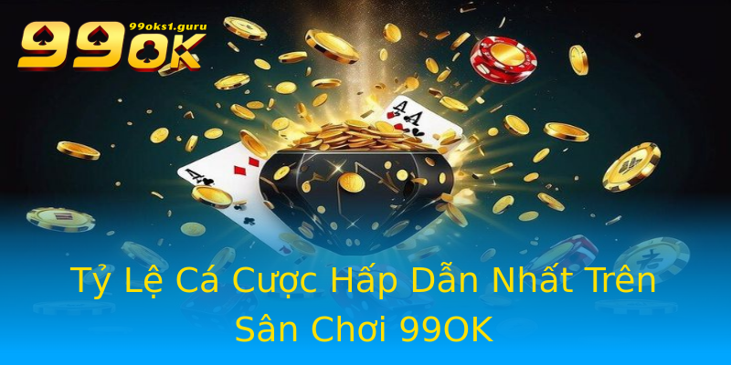 Tỷ Lệ Cá Cược Hấp Dẫn Nhất Trên Sân Chơi 99OK Tỷ Lệ Cá Cược Hấp Dẫn Nhất Trên Sân Chơi 99OK